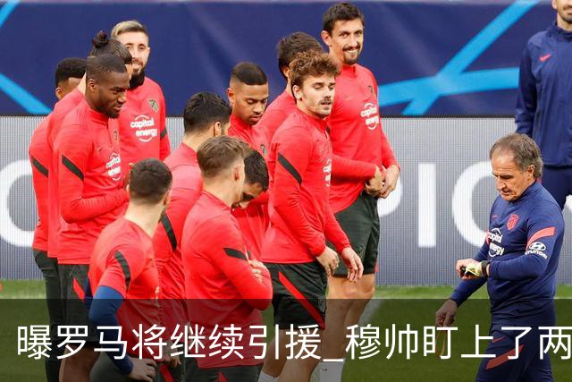 曝罗马将继续引援 穆帅盯上了两名自由球员
