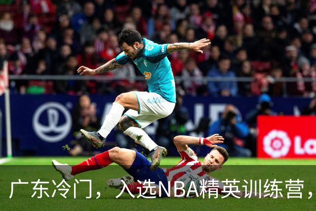 广东冷门，入选NBA精英训练营，杜锋儿子下家3选1，豪门或提前锁定