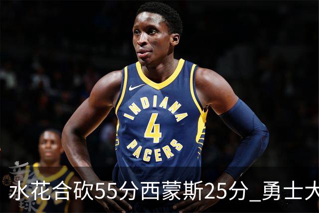 水花合砍55分西蒙斯25分 勇士大胜取得五连胜